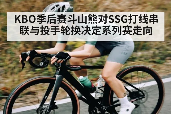 KBO季后赛斗山熊对SSG打线串联与投手轮换决定系列赛走向