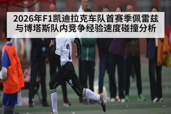 2026年F1凯迪拉克车队首赛季佩雷兹与博塔斯队内竞争经验速度碰撞分析